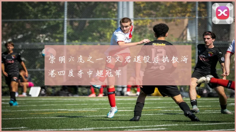 崇明六虎之一吕文君退役后执教海港四度夺中超冠军