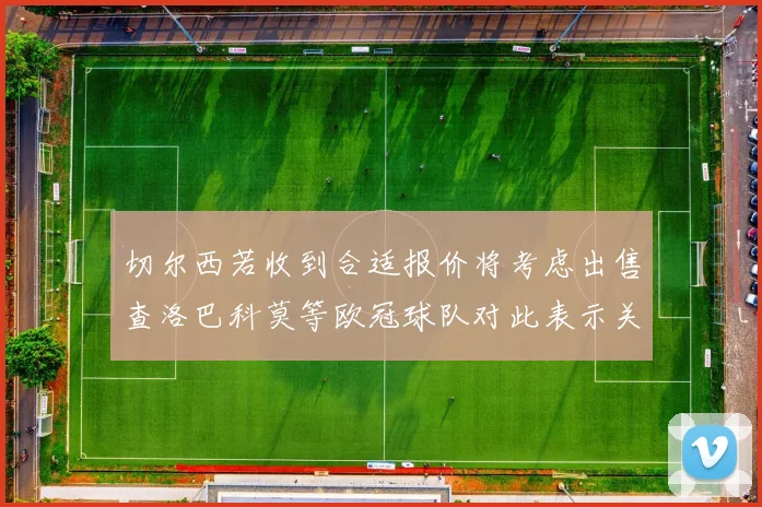 切尔西若收到合适报价将考虑出售查洛巴科莫等欧冠球队对此表示关注