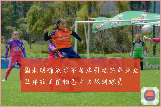 国米明确表示不考虑引进热那亚后卫库菲正在物色主力级别球员