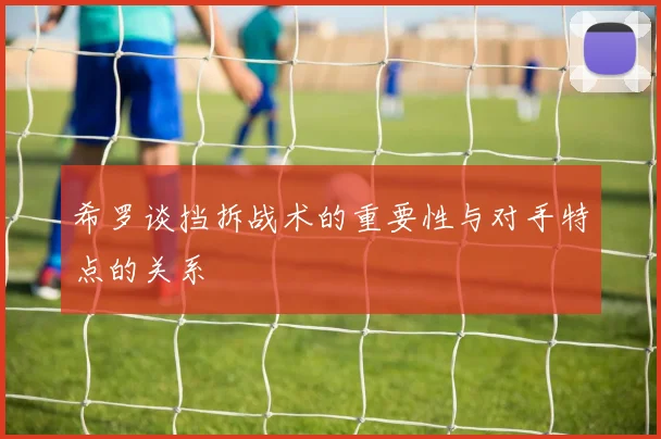 希罗谈挡拆战术的重要性与对手特点的关系